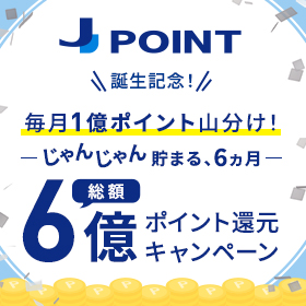 J-POINT誕生記念！毎月1億ポイント山分け！ーじゃんじゃん貯まる、6ヵ月ー総額6億ポイント還元キャンペーン