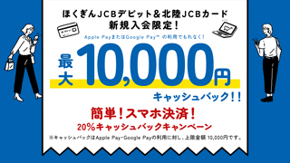 ほくぎんJCBデビット＆北陸JCBカード 新規入会限定！最大10,000円キャッシュバック！！