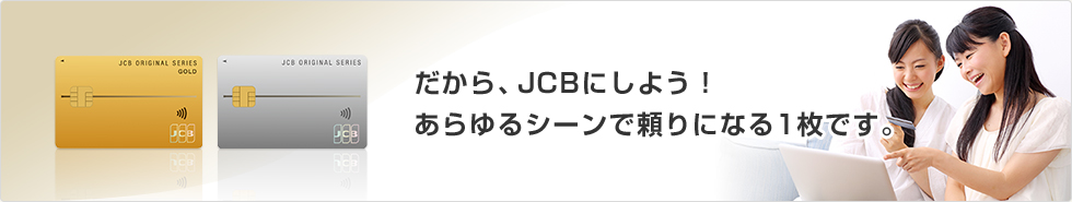 だから、JCBにしよう！あらゆるシーンで頼りになる1枚です。