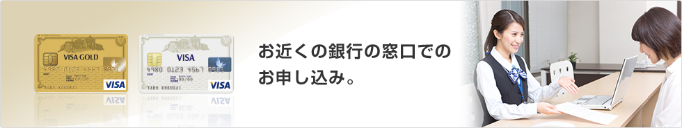 お近くの銀行の窓口でのお申し込み。